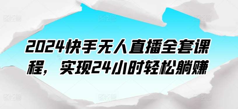 2024快手无人直播全套课程，实现24小时轻松躺赚-云深网创社