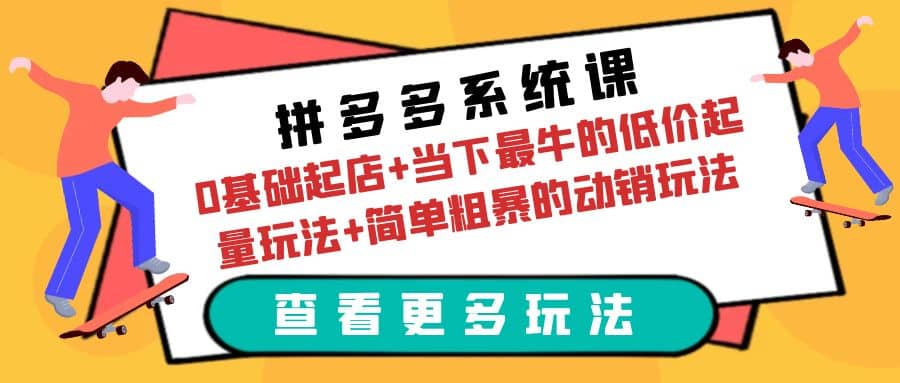 拼多多系统课：0基础起店+当下最牛的低价起量玩法+简单粗暴的动销玩法-云深网创社