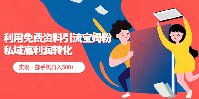 利用免费资料引流宝妈粉，私域高利润转化-云深网创社