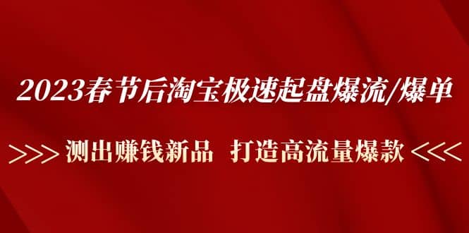 2023春节后淘宝极速起盘爆流/爆单：测出赚钱新品 打造高流量爆款-云深网创社