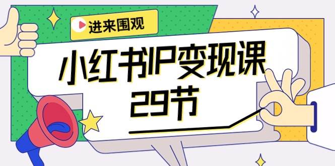 （10185期）小红书IP变现课：开店/定位/IP变现/直播带货/爆款打造/涨价秘诀/等等/29节-云深网创社