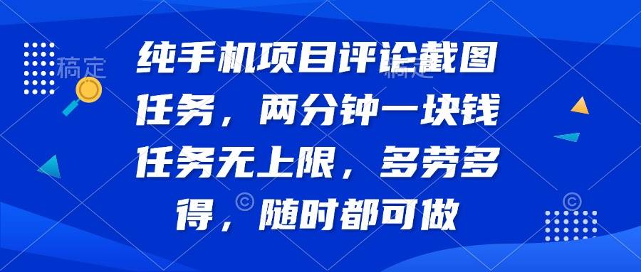 （14591期）纯手机项目评论截图任务，两分钟一块钱 任务无上限多劳多得，随时随地…-云深网创社