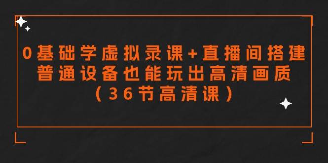 （9285期）零基础学虚拟录课+直播间搭建，普通设备也能玩出高清画质（36节高清课）-云深网创社