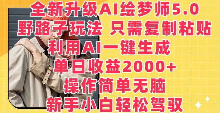 全新升级AI绘梦师5.0.野路子玩法，只需复制粘贴，利用AI一键生成，单日收益2000+【揭秘】-云深网创社