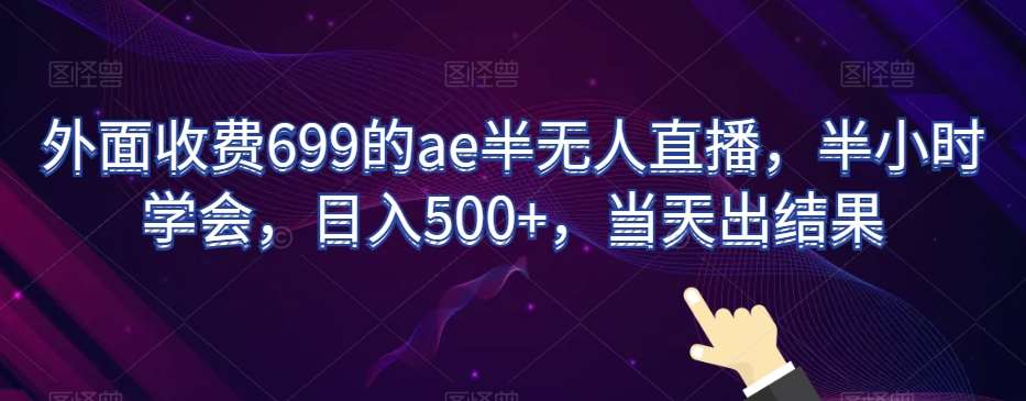 外面收费699的ae半无人直播，半小时学会，日入500+，当天出结果【揭秘】-云深网创社