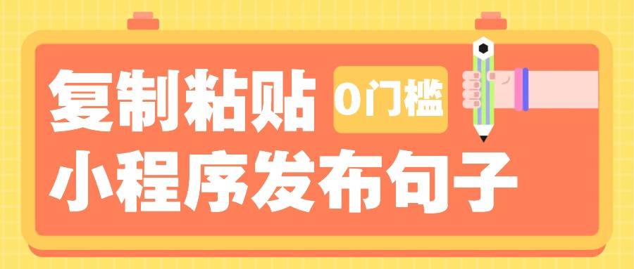0门槛复制粘贴小项目玩法，小程序发布句子，3米起提，单条就能收益200+！-云深网创社