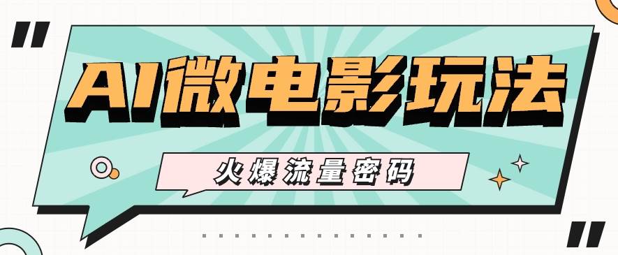 最近爆火的AI微电影玩法，零门槛新手也能制作原创作品，多种变现方式【视频+工具】-云深网创社