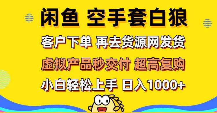 （12481期）闲鱼空手套白狼 客户下单 再去货源网发货 秒交付 高复购 轻松上手 日入…-云深网创社