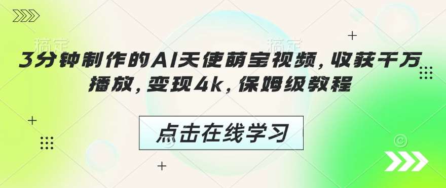 3分钟制作的AI天使萌宝视频，收获千万播放，变现4k，保姆级教程!-云深网创社