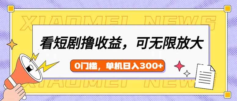 （14569期）看短剧领收益，可矩阵无限放大，单机日收益300+，新手小白轻松上手-云深网创社