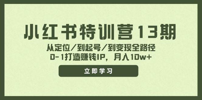 小红书特训营13期，从定位/到起号/到变现全路径，0-1打造赚钱IP，月入10w+-云深网创社
