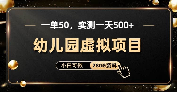 一单卖50，实测一天500-适合小白的幼儿园虚拟项目（附带最全资料280G）-云深网创社