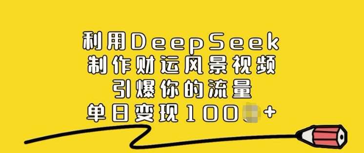 利用DeepSeek制作财运风景视频，引爆你的流量，单日变现多张-云深网创社