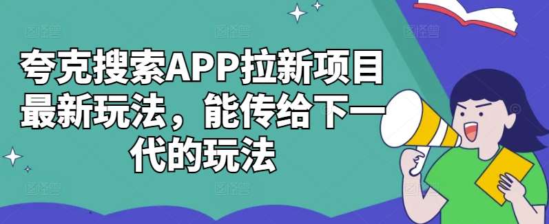 夸克搜索APP拉新项目最新玩法，能传给下一代的玩法-云深网创社