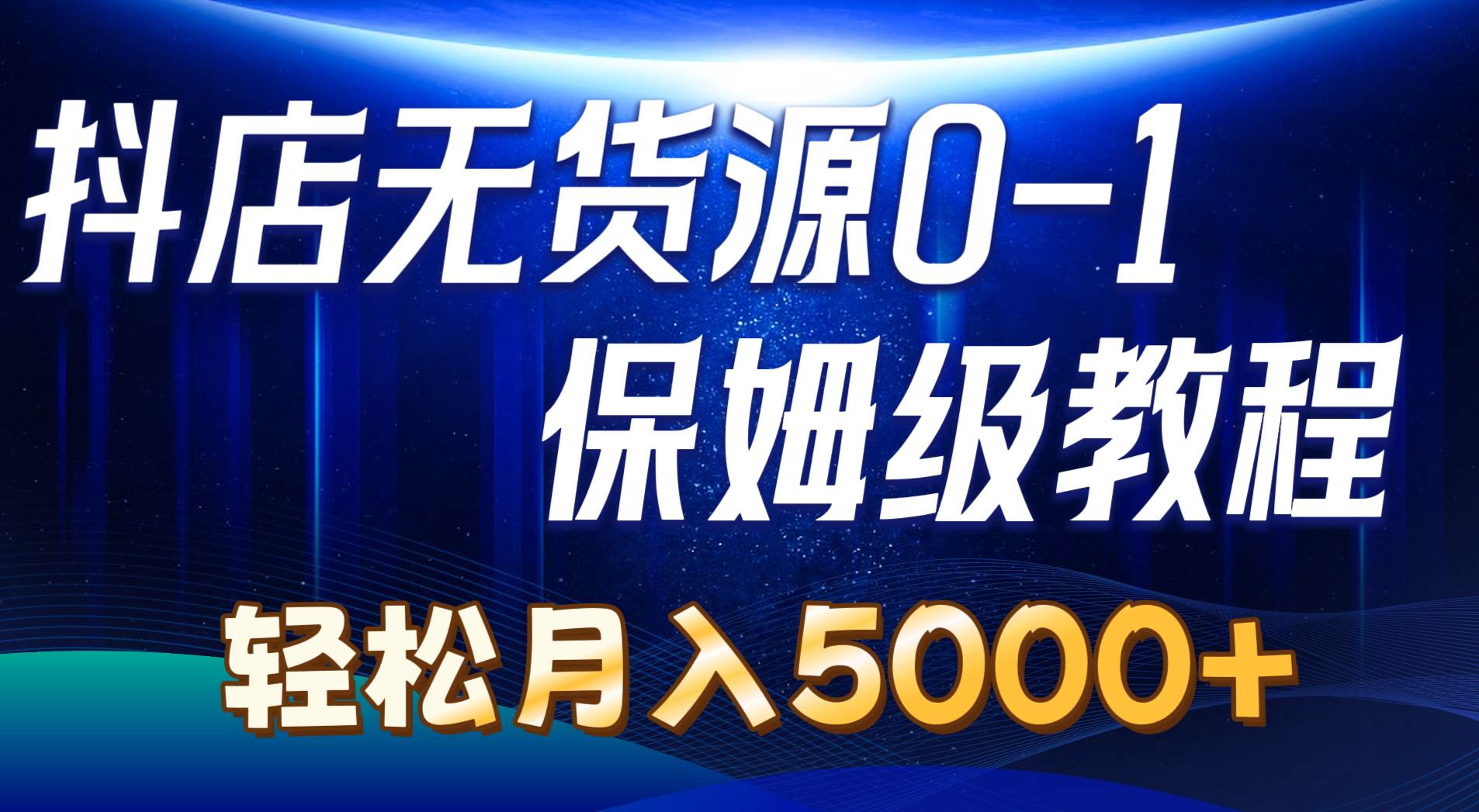 （10959期）抖店无货源0到1详细实操教程：轻松月入5000+（7节）-云深网创社