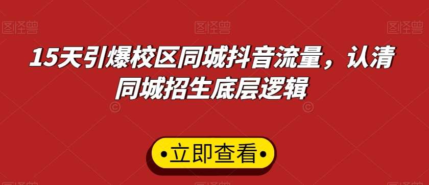 15天引爆校区同城抖音流量，认清同城招生底层逻辑-云深网创社