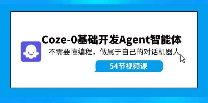 （11990期）Coze-0基础开发 Agent智能体教程：不需要懂编程，做属于自己的对话机器人-云深网创社