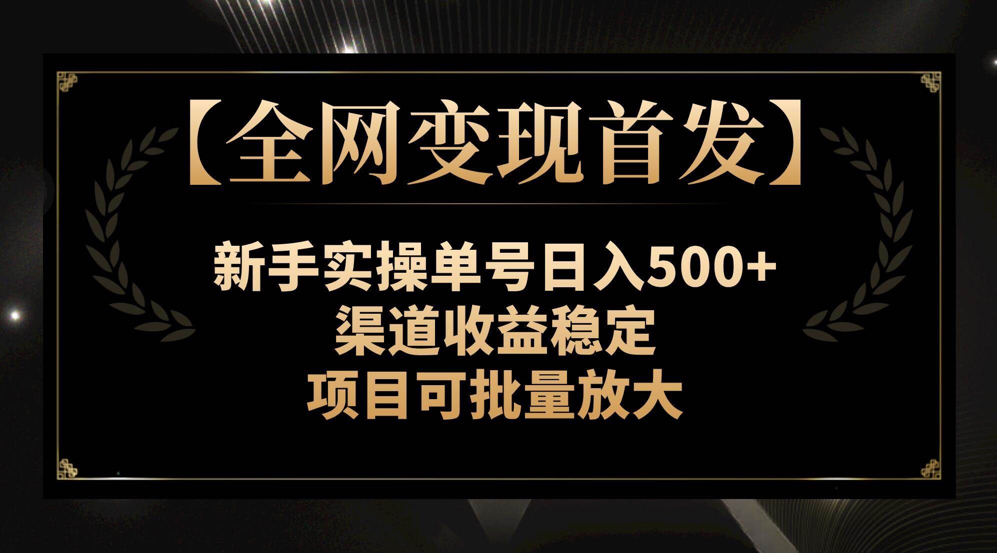 （7883期）【全网变现首发】新手实操单号日入500+，渠道收益稳定，项目可批量放大-云深网创社