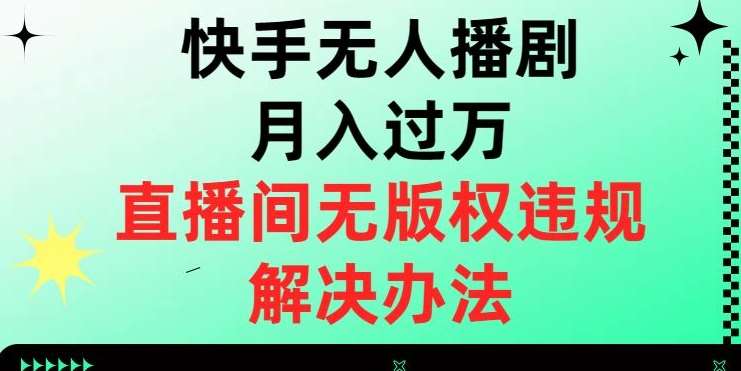 快手无人播剧月入过万，直播间无版权违规的解决办法【揭秘】-云深网创社