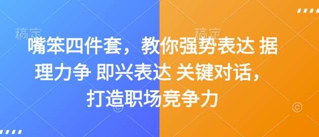 嘴笨四件套，教你强势表达 据理力争 即兴表达 关键对话，打造职场竞争力-云深网创社