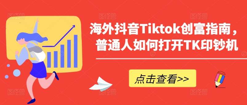 海外抖音Tiktok创富指南，普通人如何打开TK印钞机-云深网创社