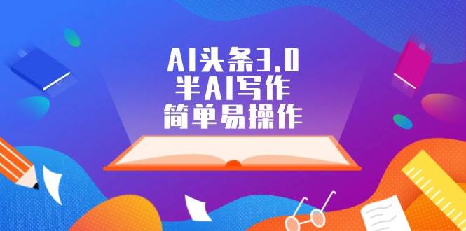 （12266期）AI头条3.0，半AI写作，简单易操作-云深网创社