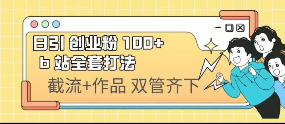 日引创业粉 100+ b 站全套打法【实操视频】-云深网创社