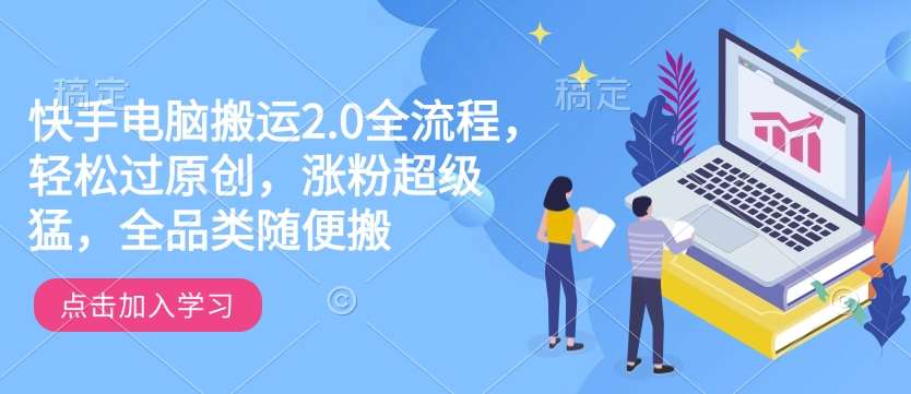 快手电脑搬运2.0全流程，轻松过原创，涨粉超级猛，全品类随便搬-云深网创社