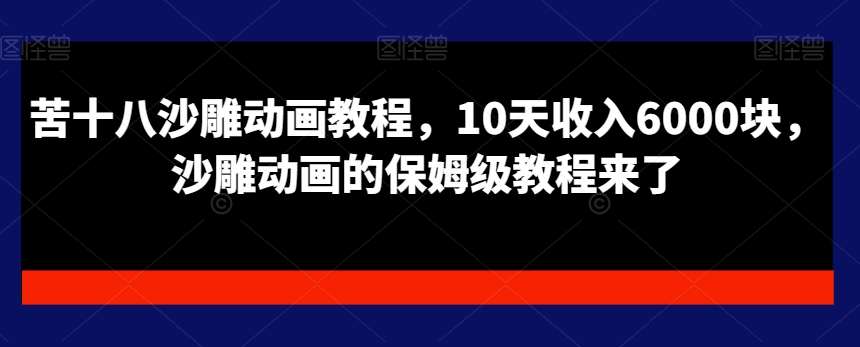 苦十八沙雕动画教程，10天收入6000块，沙雕动画的保姆级教程来了-云深网创社