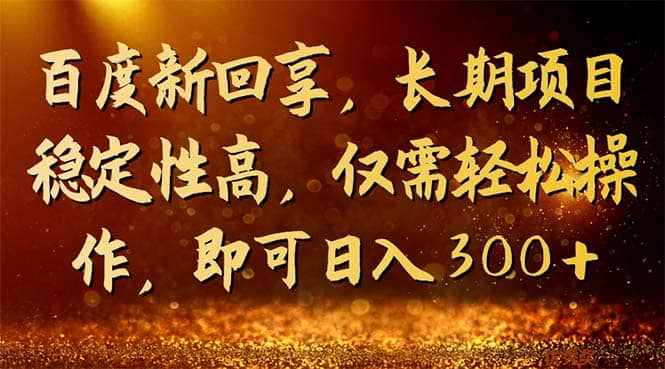 百度新回享，长期项目稳定性高，仅需轻松操作，即可日入300+-云深网创社