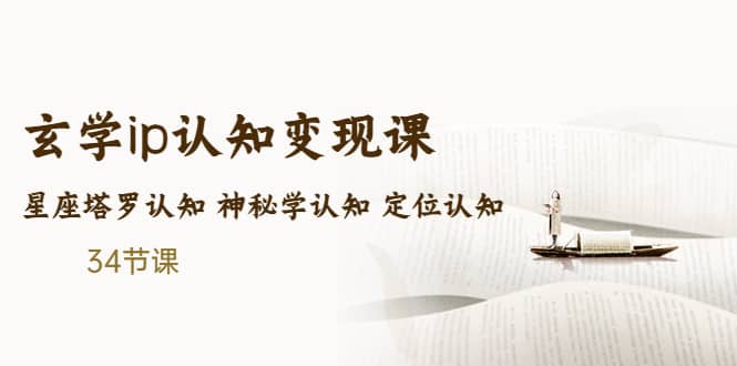 售价2890的玄学ip认知变现课 星座塔罗认知 神秘学认知 定位认知 (34节课)-云深网创社