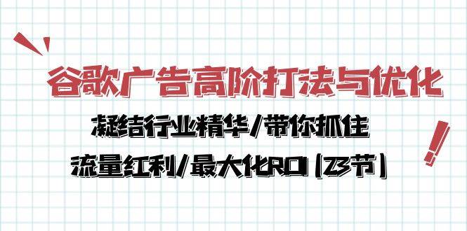 （10287期）谷歌广告高阶打法与优化，凝结行业精华/带你抓住流量红利/最大化ROI(23节)-云深网创社