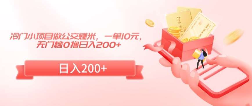 冷门小项目做公交赚米，一单10元，无门槛0撸日入200+【揭秘】-云深网创社