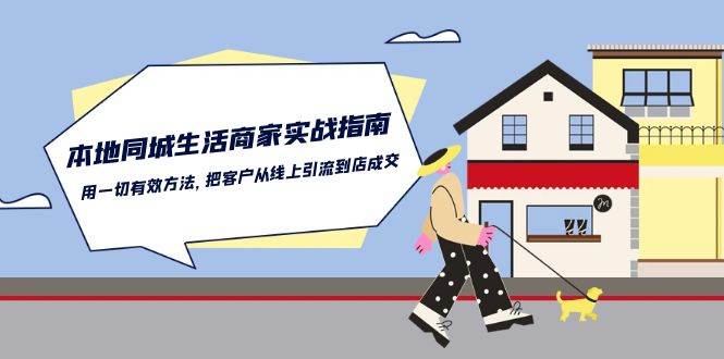 （10810期）本地同城生活·商家实战指南：用一切有效方法，把客户从线上引流到店成交-云深网创社