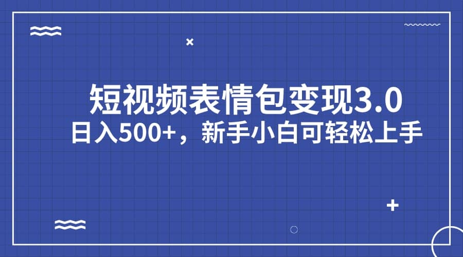 短视频表情包变现项目3.0，日入500+，新手小白轻松上手（教程+资料）-云深网创社