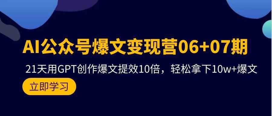 AI公众号爆文变现营07期，用GPT创作爆文提效10倍，轻松拿下10w+爆文-云深网创社