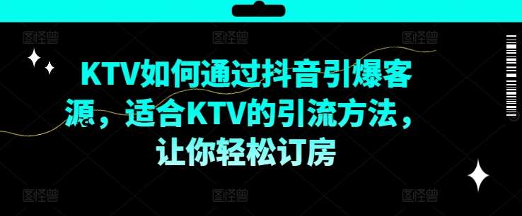 KTV抖音短视频营销，KTV如何通过抖音引爆客源，适合KTV的引流方法，让你轻松订房-云深网创社
