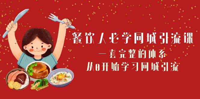 餐饮人必学同城引流课：一套完整的体系，从0开始学习同城引流（68节课）-云深网创社