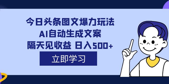 外面收费1980的今日头条图文爆力玩法,AI自动生成文案，隔天见收益 日入500+-云深网创社