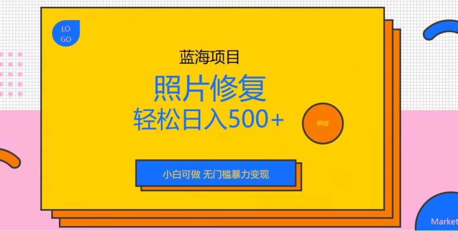 蓝海项目照片修复，轻松日入500+，小白可做无门槛暴力变现【揭秘】-云深网创社