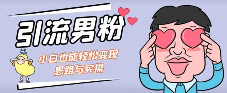 引流男粉+小白也能暴力变现的思路与实操【揭秘】-云深网创社
