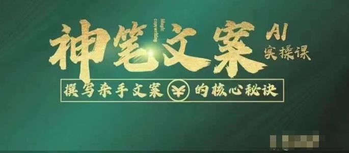 神笔文案AI实操课，撰写S手文案的核心秘密-云深网创社