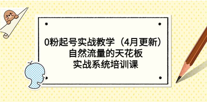 0粉起号实战教学（4月更新）自然流量的天花板，实战系统培训课-云深网创社