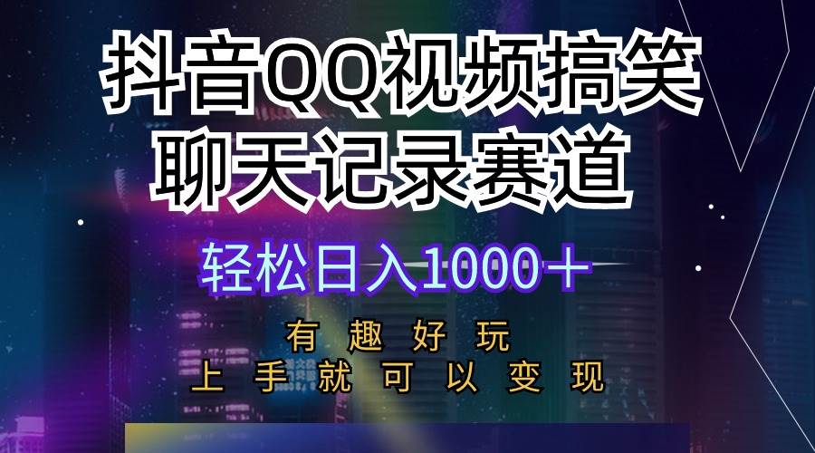（10089期）抖音QQ视频搞笑聊天记录赛道 有趣好玩 新手上手就可以变现 轻松日入1000＋-云深网创社
