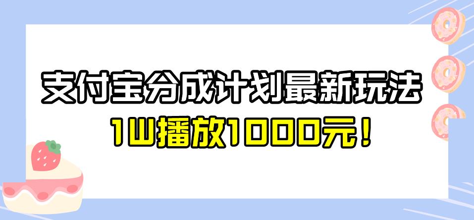 全新蓝海，支付宝分成计划最新玩法介绍，1W播放1000元！【揭秘】-云深网创社