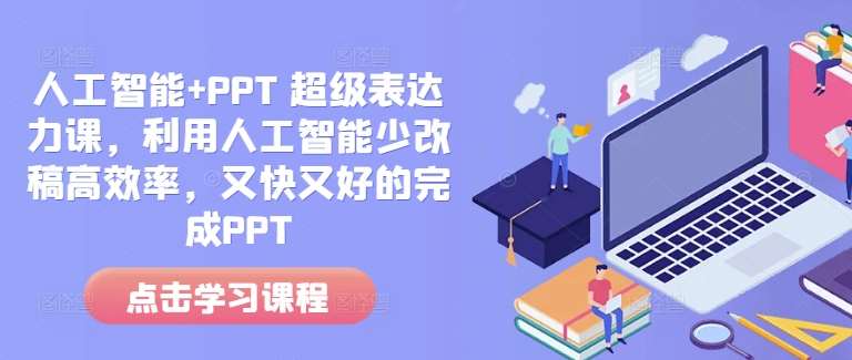 人工智能+PPT 超级表达力课，利用人工智能少改稿高效率，又快又好的完成PPT-云深网创社