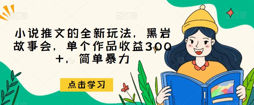 小说推文的全新玩法，黑岩故事会，单个作品收益300+，简单暴力【揭秘】-云深网创社