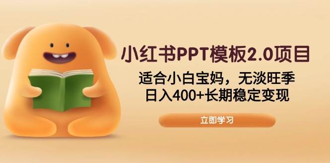 （13997期）小红书PPT模板2.0项目，适合小白宝妈，无淡旺季，日入400+长期稳定变现-云深网创社