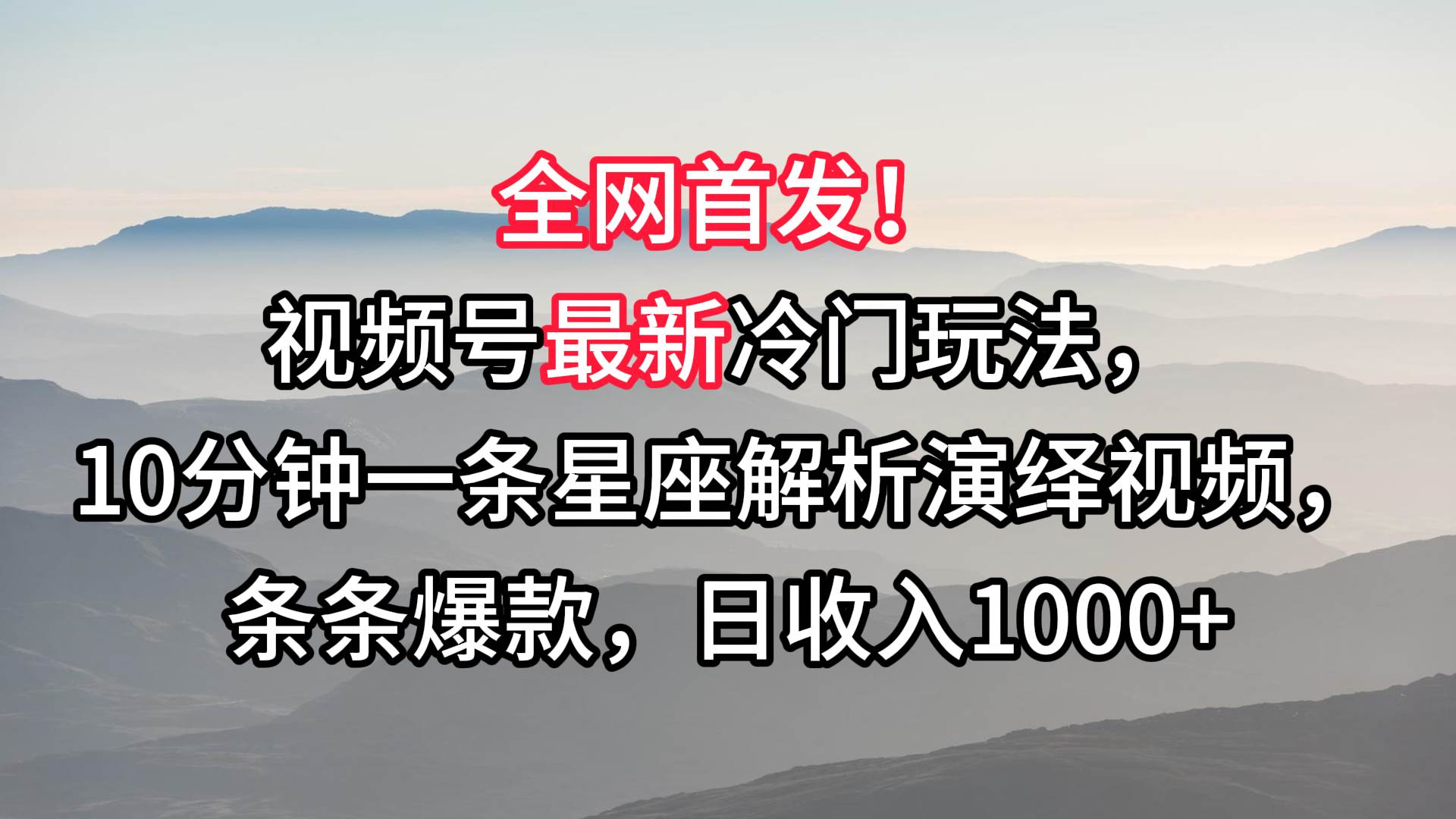 视频号最新冷门玩法，10分钟一条星座解析演绎视频，条条爆款，日收入1000+-云深网创社