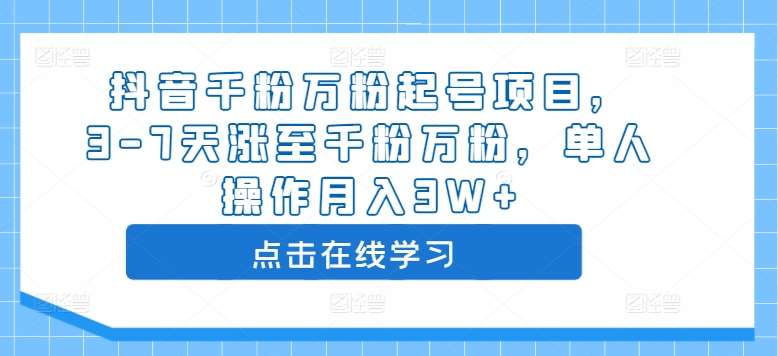 抖音千粉万粉起号项目，3-7天涨至千粉万粉，单人操作月入3W+-云深网创社